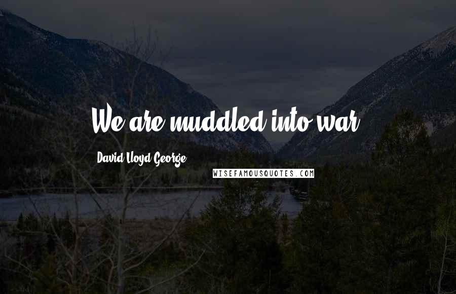 David Lloyd George Quotes: We are muddled into war.