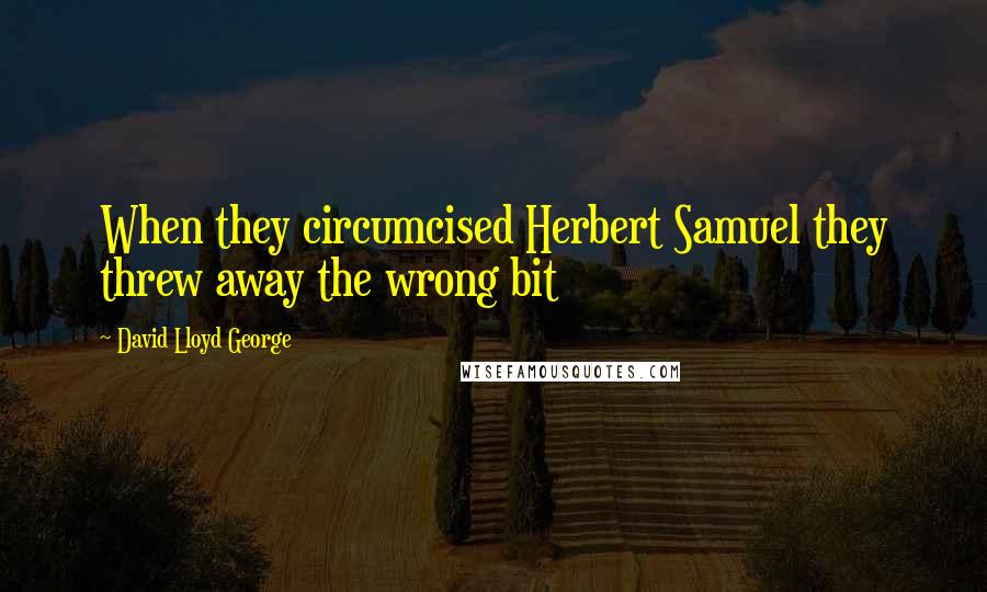 David Lloyd George Quotes: When they circumcised Herbert Samuel they threw away the wrong bit
