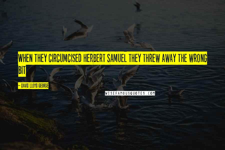 David Lloyd George Quotes: When they circumcised Herbert Samuel they threw away the wrong bit