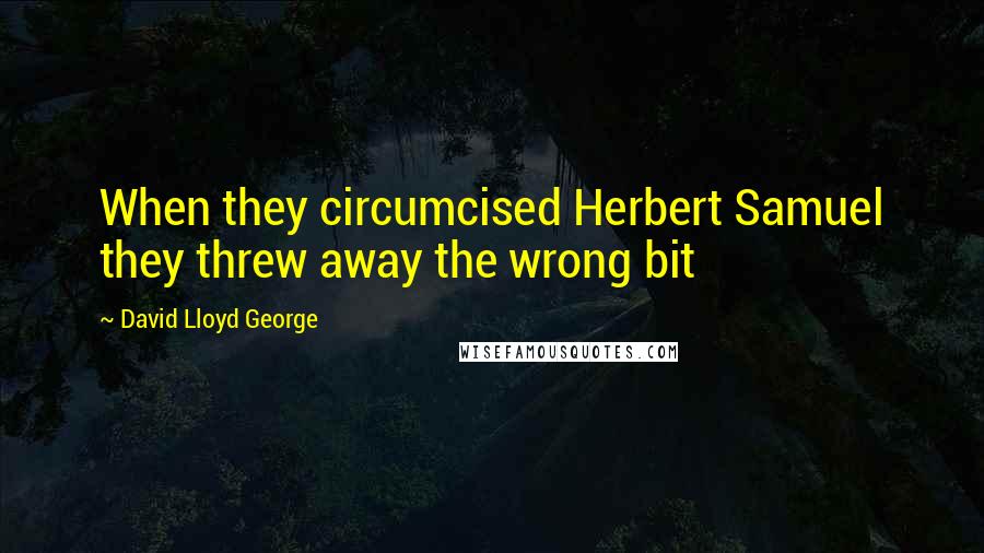 David Lloyd George Quotes: When they circumcised Herbert Samuel they threw away the wrong bit