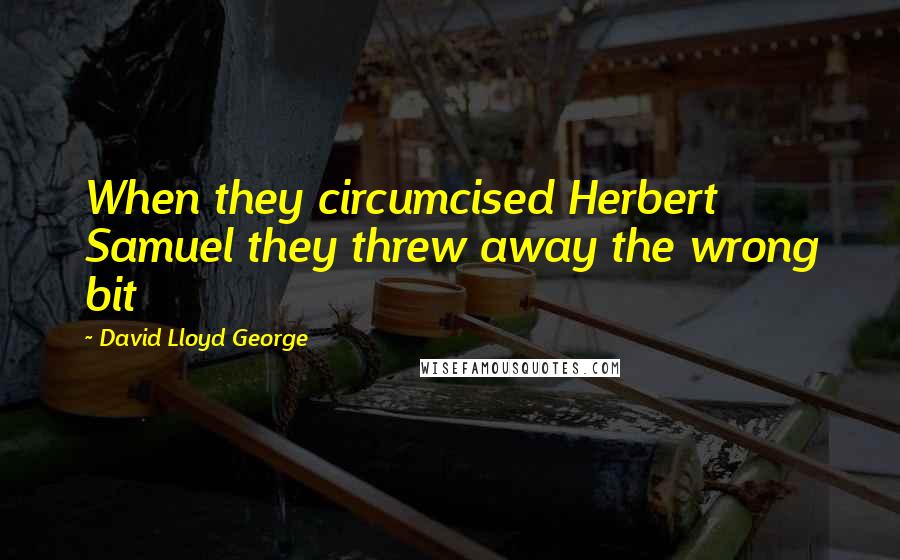 David Lloyd George Quotes: When they circumcised Herbert Samuel they threw away the wrong bit