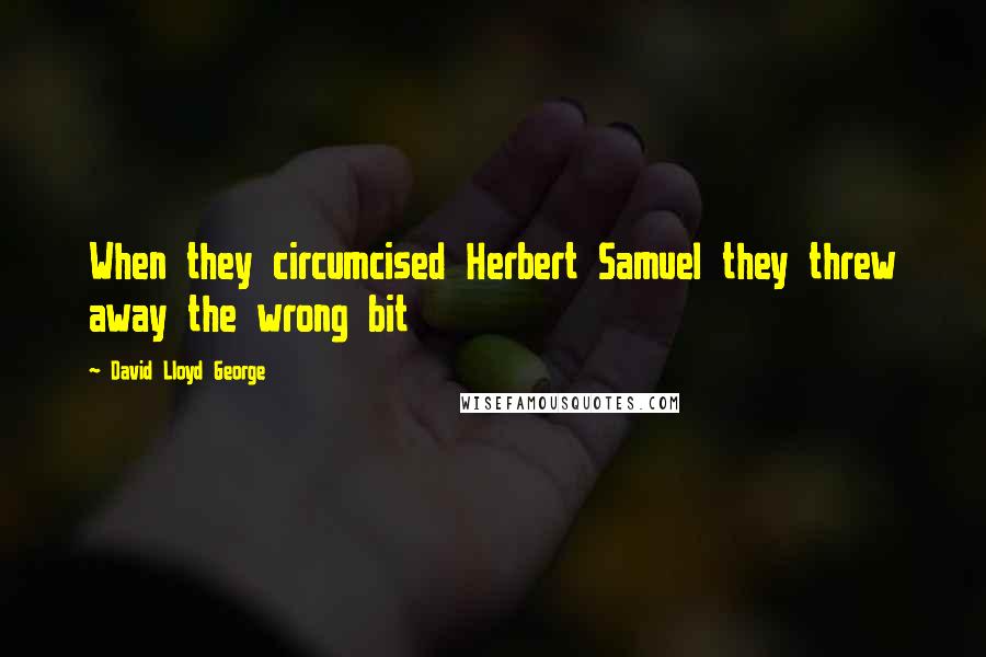 David Lloyd George Quotes: When they circumcised Herbert Samuel they threw away the wrong bit