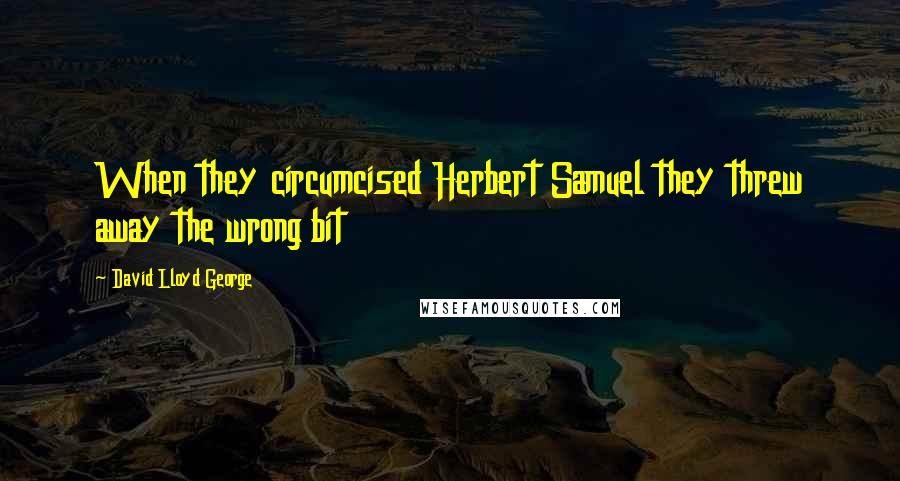 David Lloyd George Quotes: When they circumcised Herbert Samuel they threw away the wrong bit