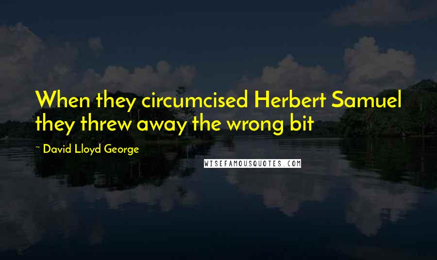 David Lloyd George Quotes: When they circumcised Herbert Samuel they threw away the wrong bit