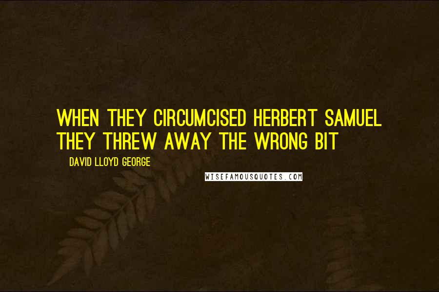 David Lloyd George Quotes: When they circumcised Herbert Samuel they threw away the wrong bit