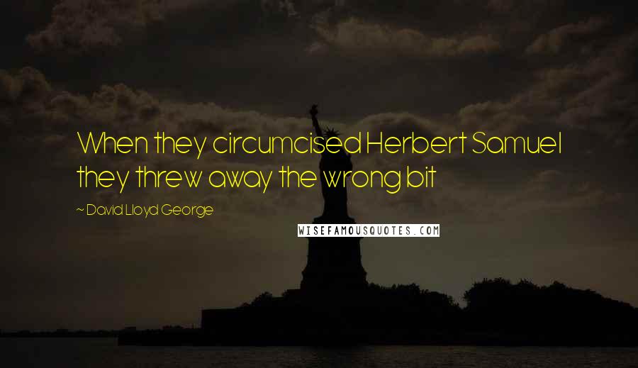 David Lloyd George Quotes: When they circumcised Herbert Samuel they threw away the wrong bit