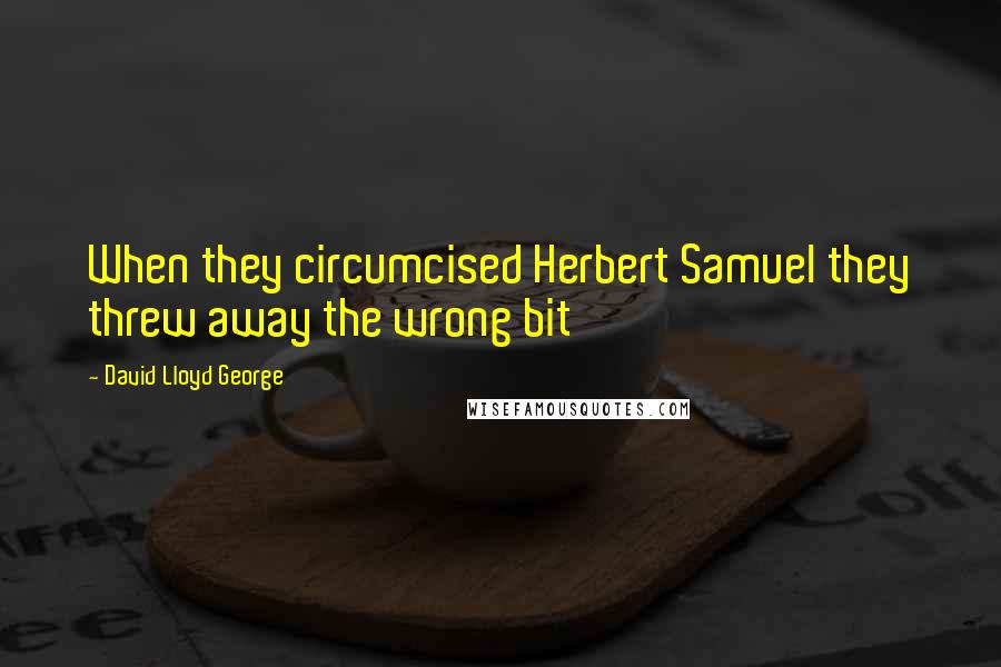 David Lloyd George Quotes: When they circumcised Herbert Samuel they threw away the wrong bit