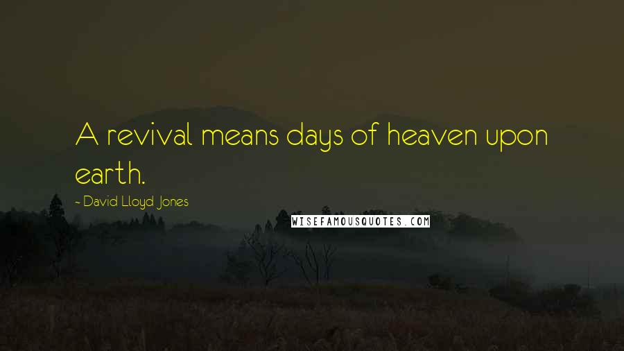 David Lloyd-Jones Quotes: A revival means days of heaven upon earth.