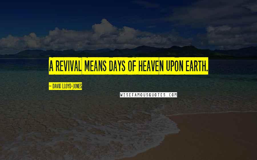 David Lloyd-Jones Quotes: A revival means days of heaven upon earth.