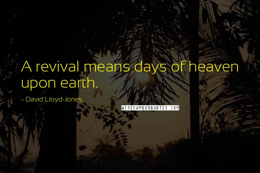 David Lloyd-Jones Quotes: A revival means days of heaven upon earth.