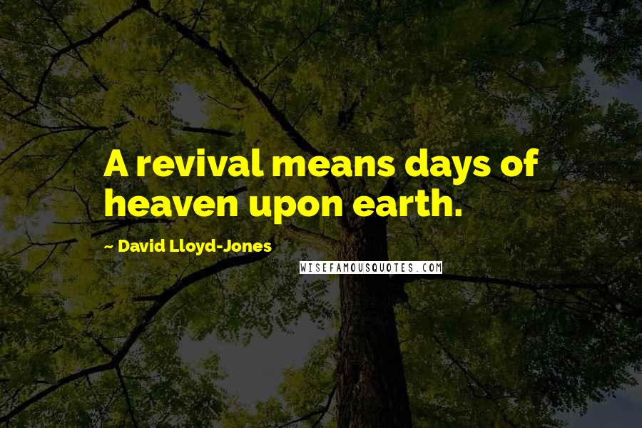 David Lloyd-Jones Quotes: A revival means days of heaven upon earth.