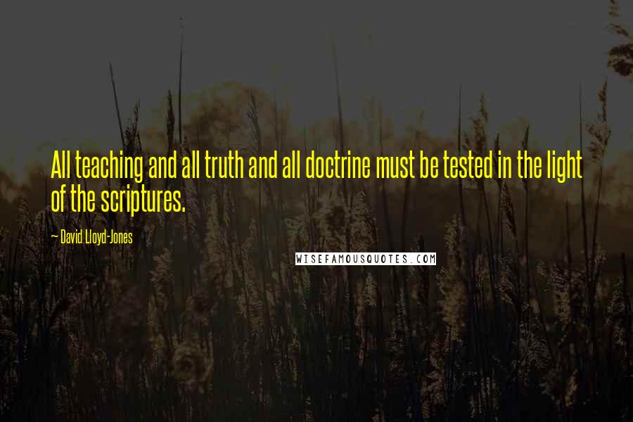 David Lloyd-Jones Quotes: All teaching and all truth and all doctrine must be tested in the light of the scriptures.