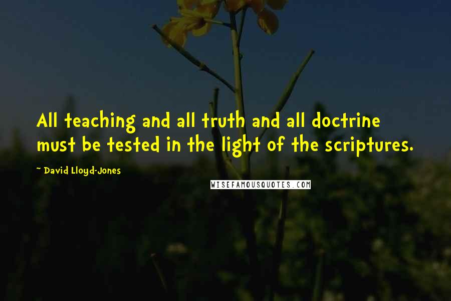 David Lloyd-Jones Quotes: All teaching and all truth and all doctrine must be tested in the light of the scriptures.