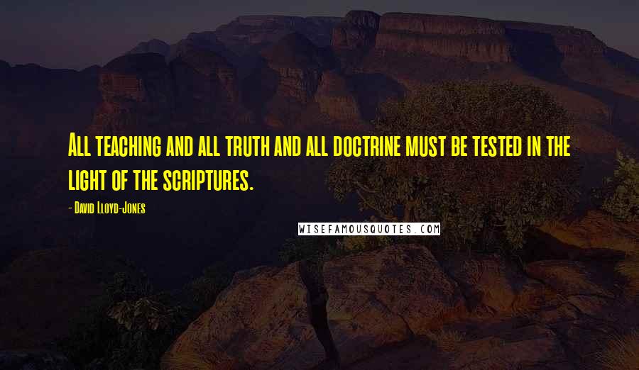 David Lloyd-Jones Quotes: All teaching and all truth and all doctrine must be tested in the light of the scriptures.