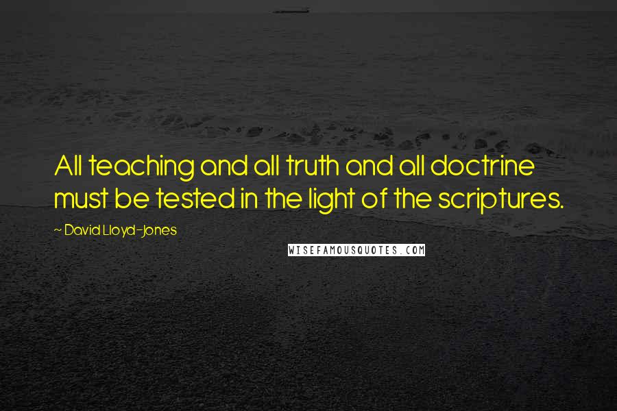 David Lloyd-Jones Quotes: All teaching and all truth and all doctrine must be tested in the light of the scriptures.