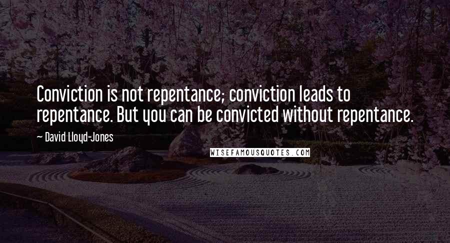 David Lloyd-Jones Quotes: Conviction is not repentance; conviction leads to repentance. But you can be convicted without repentance.