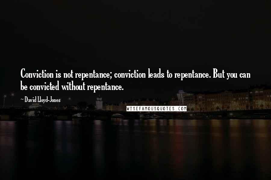David Lloyd-Jones Quotes: Conviction is not repentance; conviction leads to repentance. But you can be convicted without repentance.