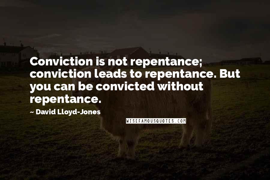 David Lloyd-Jones Quotes: Conviction is not repentance; conviction leads to repentance. But you can be convicted without repentance.