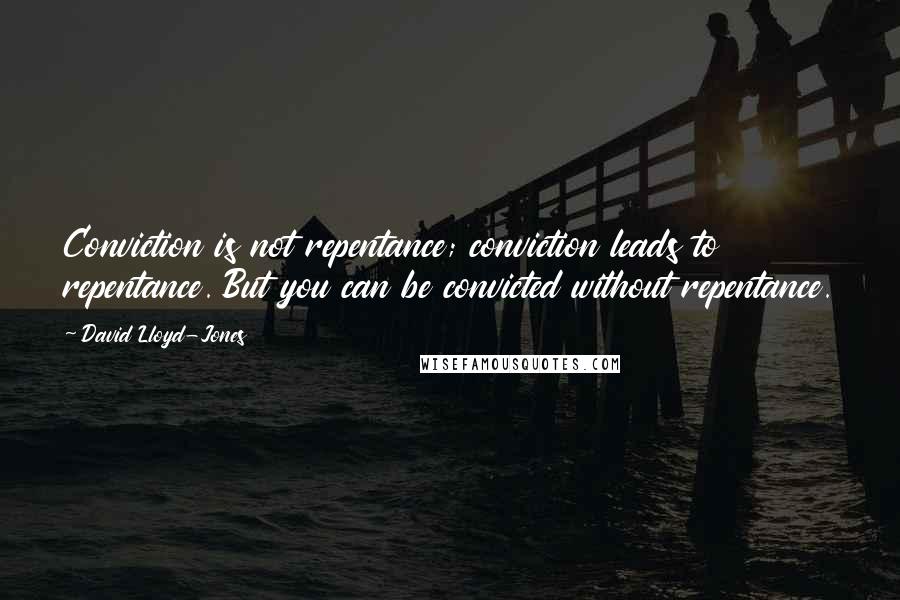 David Lloyd-Jones Quotes: Conviction is not repentance; conviction leads to repentance. But you can be convicted without repentance.