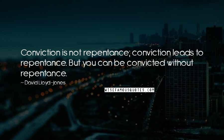 David Lloyd-Jones Quotes: Conviction is not repentance; conviction leads to repentance. But you can be convicted without repentance.