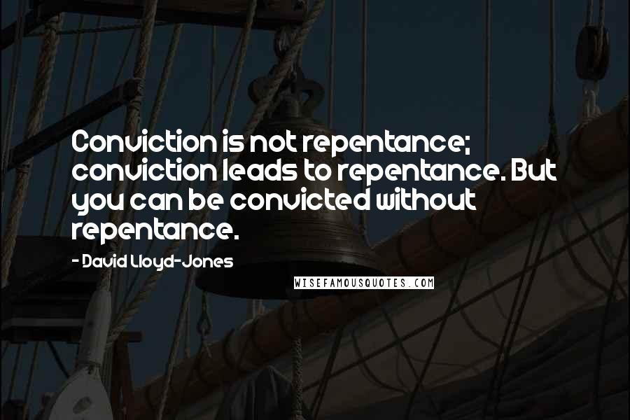 David Lloyd-Jones Quotes: Conviction is not repentance; conviction leads to repentance. But you can be convicted without repentance.