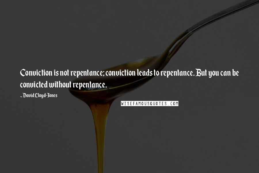 David Lloyd-Jones Quotes: Conviction is not repentance; conviction leads to repentance. But you can be convicted without repentance.