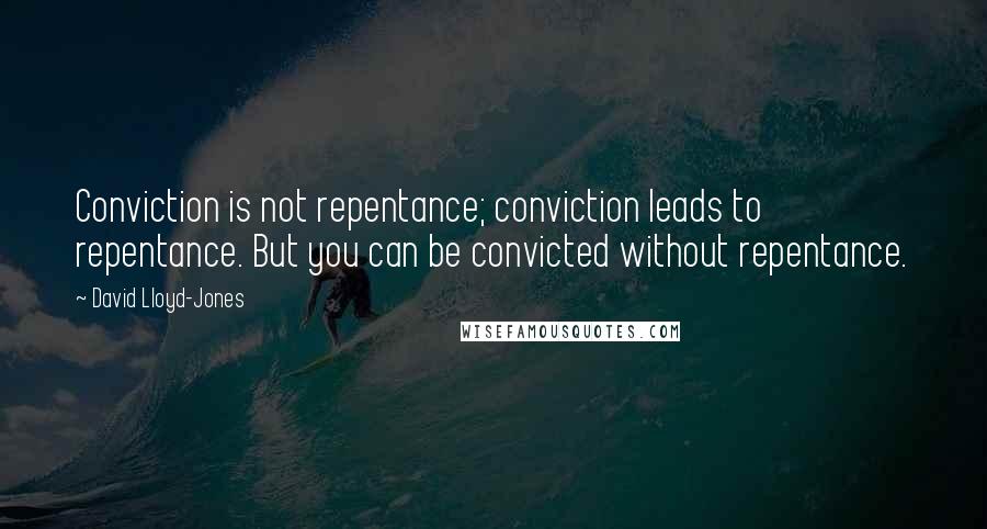 David Lloyd-Jones Quotes: Conviction is not repentance; conviction leads to repentance. But you can be convicted without repentance.