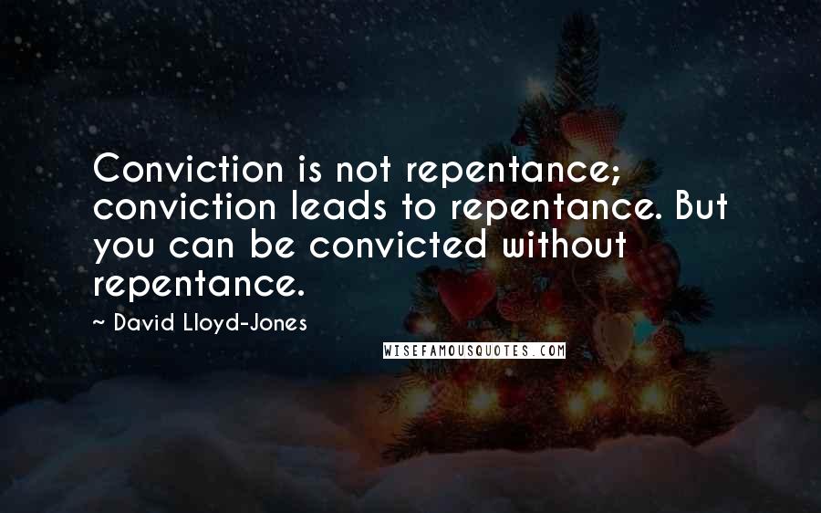 David Lloyd-Jones Quotes: Conviction is not repentance; conviction leads to repentance. But you can be convicted without repentance.
