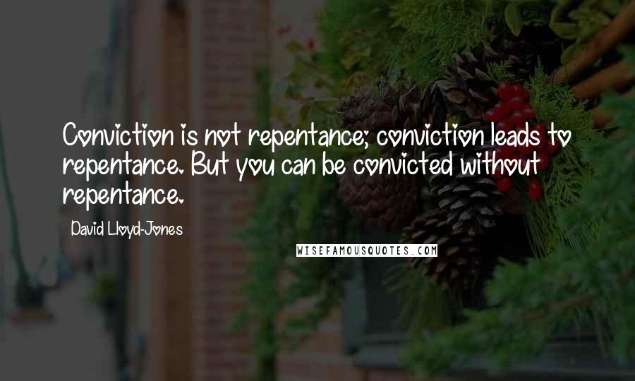 David Lloyd-Jones Quotes: Conviction is not repentance; conviction leads to repentance. But you can be convicted without repentance.