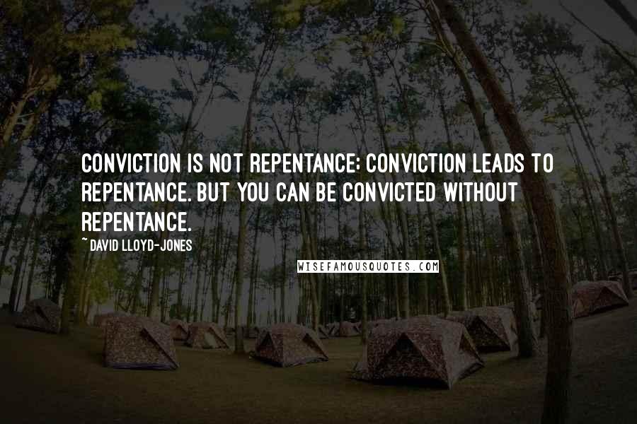 David Lloyd-Jones Quotes: Conviction is not repentance; conviction leads to repentance. But you can be convicted without repentance.