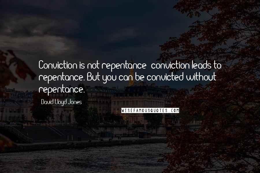 David Lloyd-Jones Quotes: Conviction is not repentance; conviction leads to repentance. But you can be convicted without repentance.