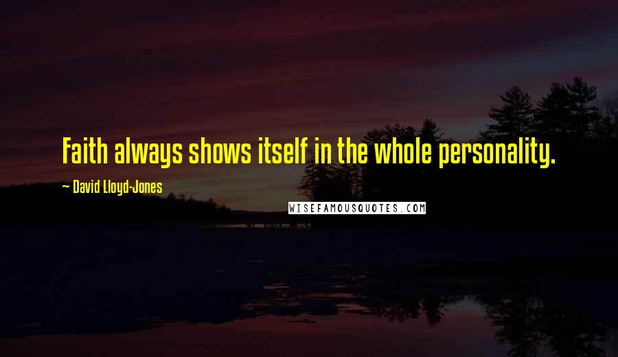 David Lloyd-Jones Quotes: Faith always shows itself in the whole personality.