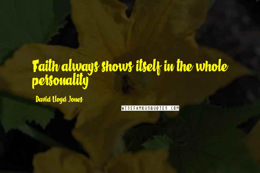 David Lloyd-Jones Quotes: Faith always shows itself in the whole personality.