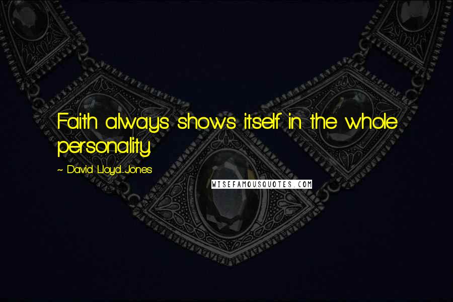 David Lloyd-Jones Quotes: Faith always shows itself in the whole personality.