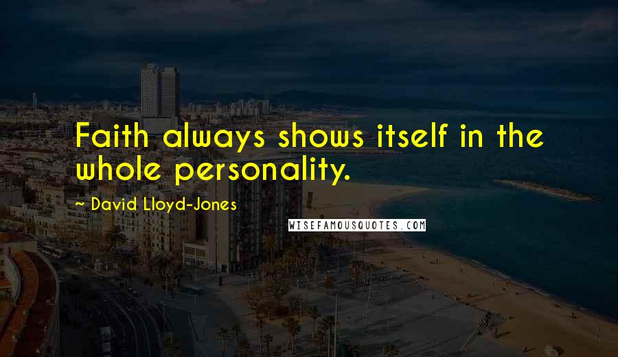 David Lloyd-Jones Quotes: Faith always shows itself in the whole personality.