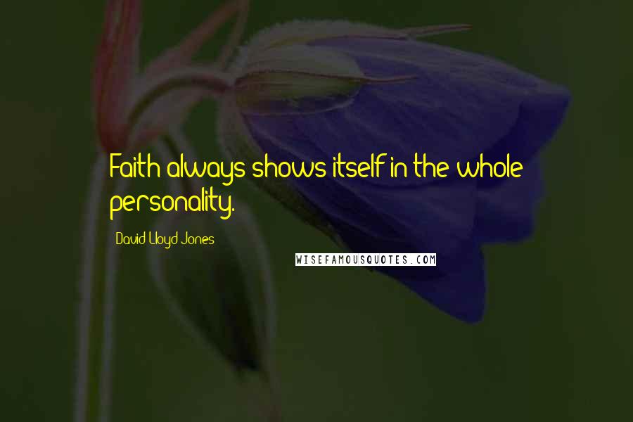 David Lloyd-Jones Quotes: Faith always shows itself in the whole personality.