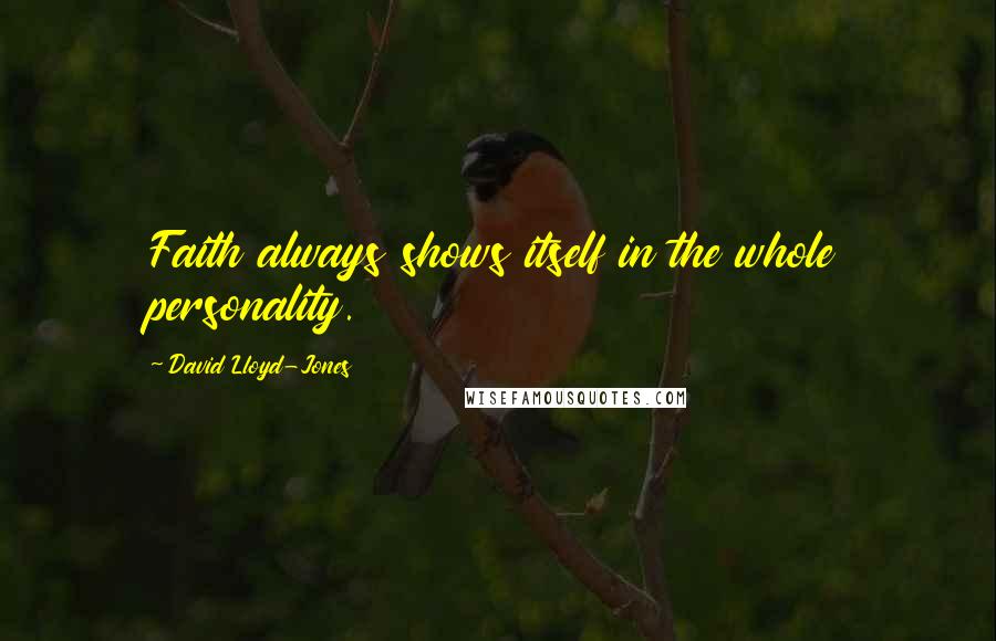 David Lloyd-Jones Quotes: Faith always shows itself in the whole personality.