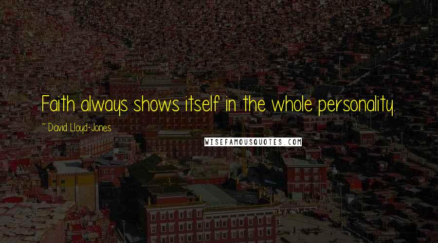 David Lloyd-Jones Quotes: Faith always shows itself in the whole personality.