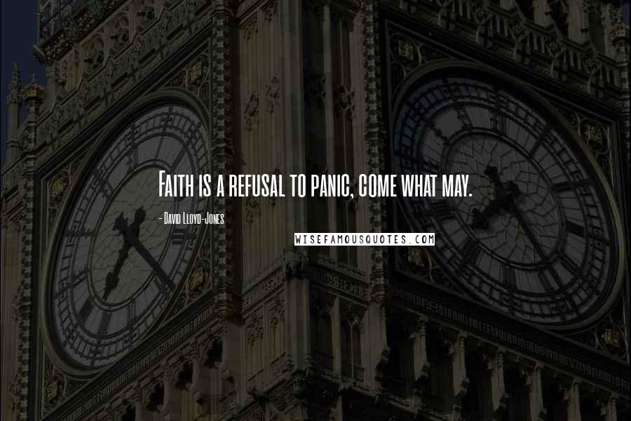 David Lloyd-Jones Quotes: Faith is a refusal to panic, come what may.