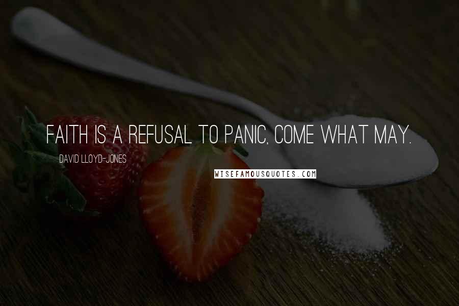 David Lloyd-Jones Quotes: Faith is a refusal to panic, come what may.