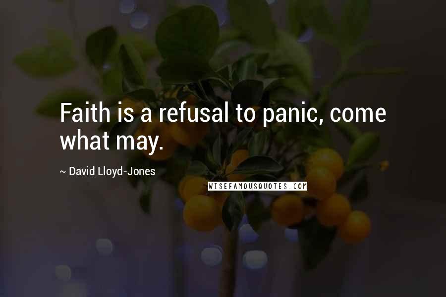 David Lloyd-Jones Quotes: Faith is a refusal to panic, come what may.