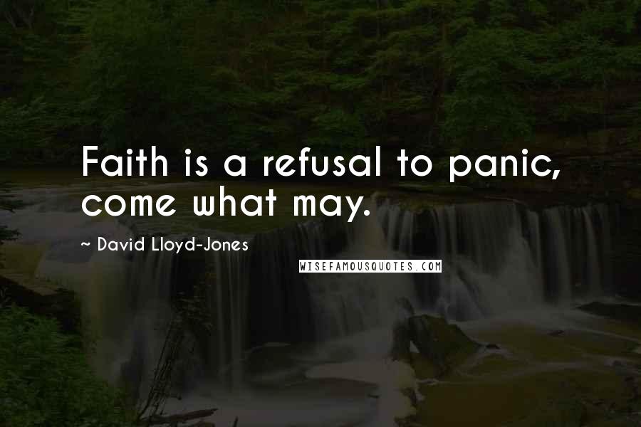 David Lloyd-Jones Quotes: Faith is a refusal to panic, come what may.