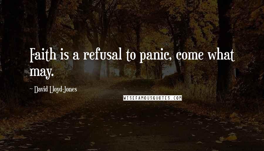 David Lloyd-Jones Quotes: Faith is a refusal to panic, come what may.
