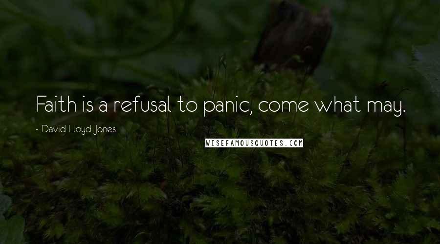 David Lloyd-Jones Quotes: Faith is a refusal to panic, come what may.