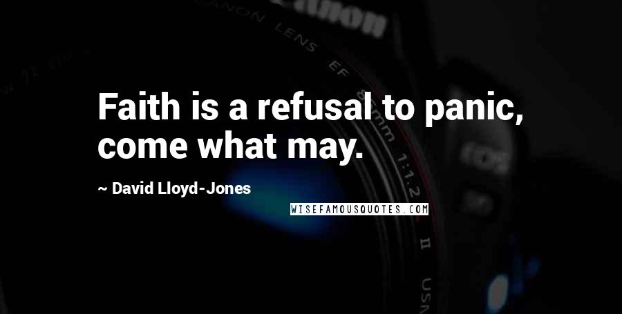 David Lloyd-Jones Quotes: Faith is a refusal to panic, come what may.