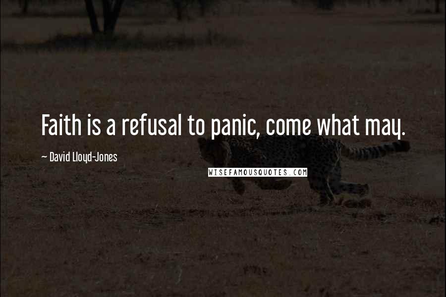 David Lloyd-Jones Quotes: Faith is a refusal to panic, come what may.