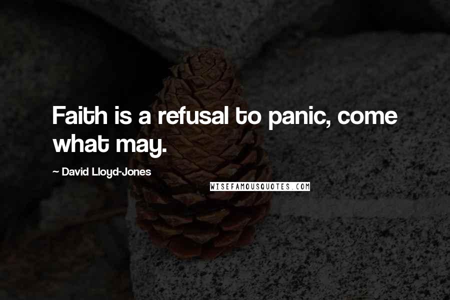 David Lloyd-Jones Quotes: Faith is a refusal to panic, come what may.