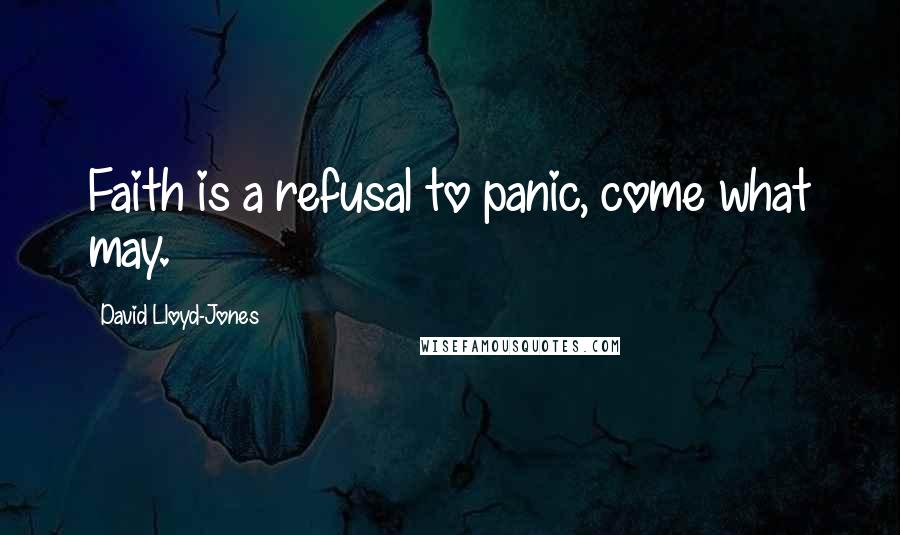 David Lloyd-Jones Quotes: Faith is a refusal to panic, come what may.