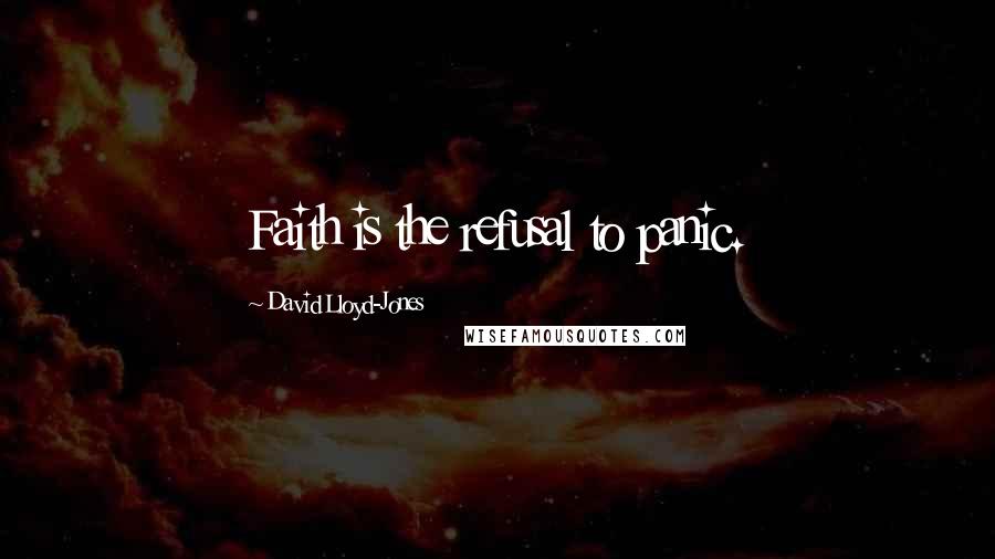 David Lloyd-Jones Quotes: Faith is the refusal to panic.