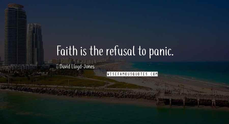 David Lloyd-Jones Quotes: Faith is the refusal to panic.